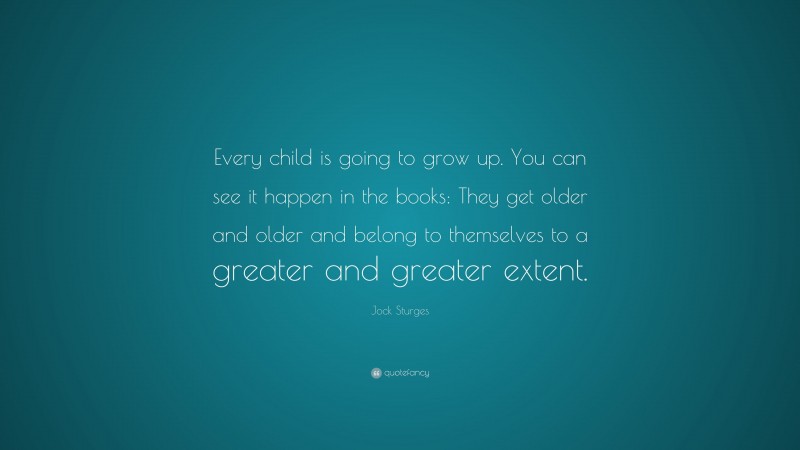 Jock Sturges Quote: “Every child is going to grow up. You can see it happen in the books: They get older and older and belong to themselves to a greater and greater extent.”