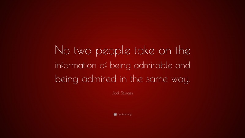 Jock Sturges Quote: “No two people take on the information of being admirable and being admired in the same way.”