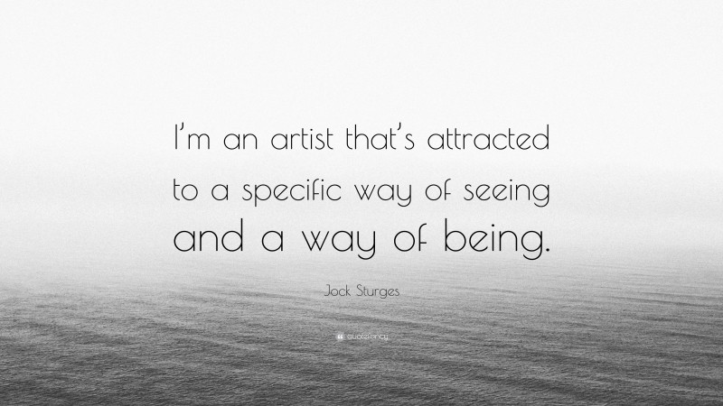 Jock Sturges Quote: “I’m an artist that’s attracted to a specific way of seeing and a way of being.”