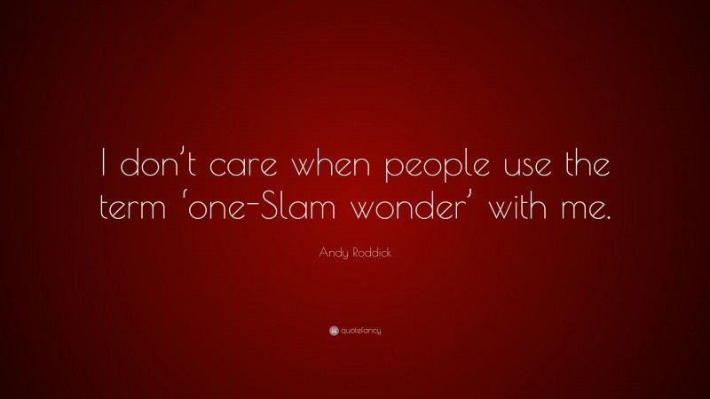 Andy Roddick Quote: “I don’t care when people use the term ‘one-Slam wonder’ with me.”