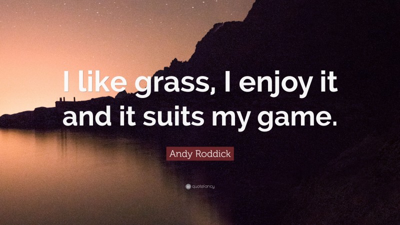 Andy Roddick Quote: “I like grass, I enjoy it and it suits my game.”