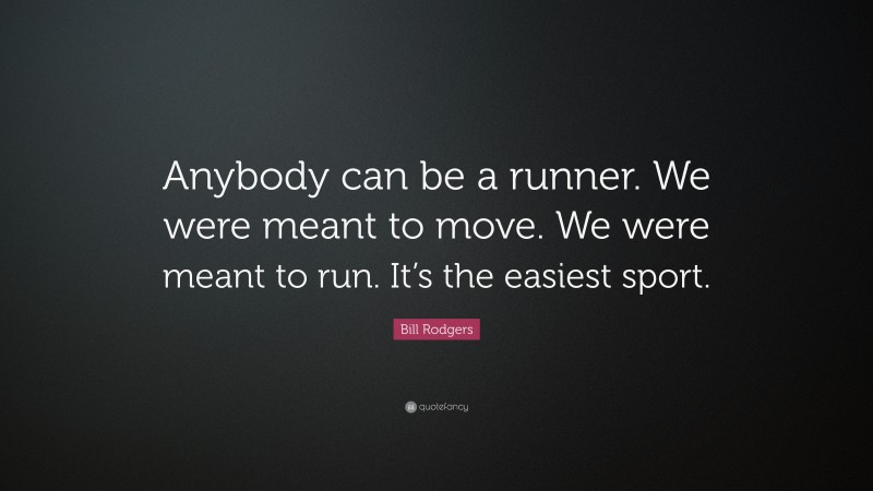 Bill Rodgers Quote: “Anybody can be a runner. We were meant to move. We were meant to run. It’s the easiest sport.”