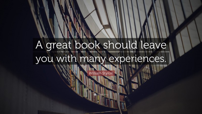 William Styron Quote: “A great book should leave you with many experiences.”