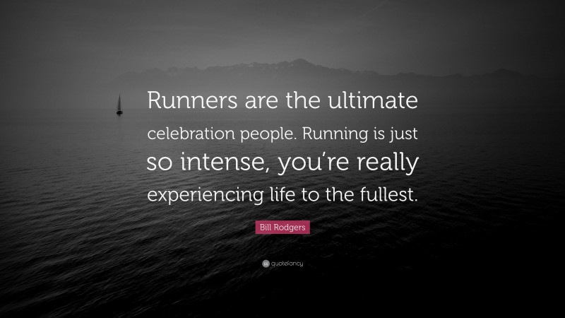 Bill Rodgers Quote: “Runners are the ultimate celebration people. Running is just so intense, you’re really experiencing life to the fullest.”