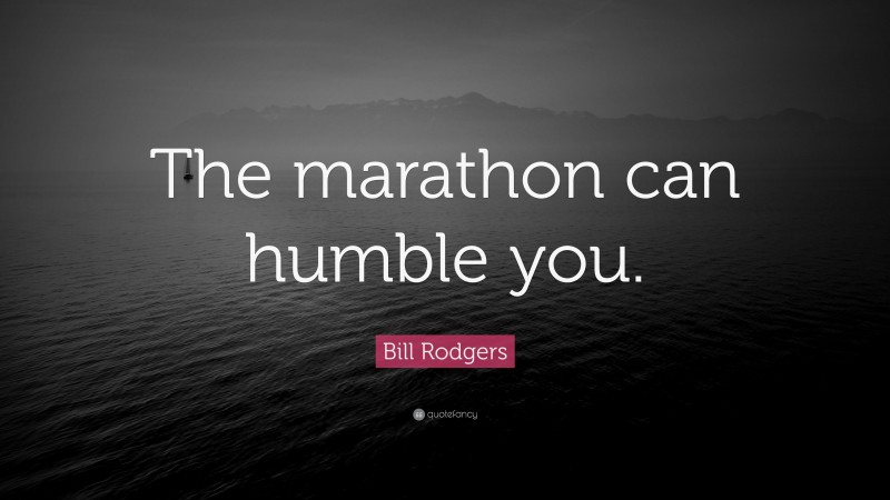 Bill Rodgers Quote: “The marathon can humble you.”