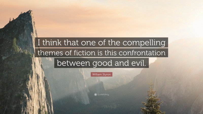 William Styron Quote: “I think that one of the compelling themes of fiction is this confrontation between good and evil.”