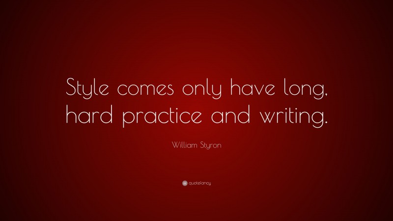 William Styron Quote: “Style comes only have long, hard practice and writing.”