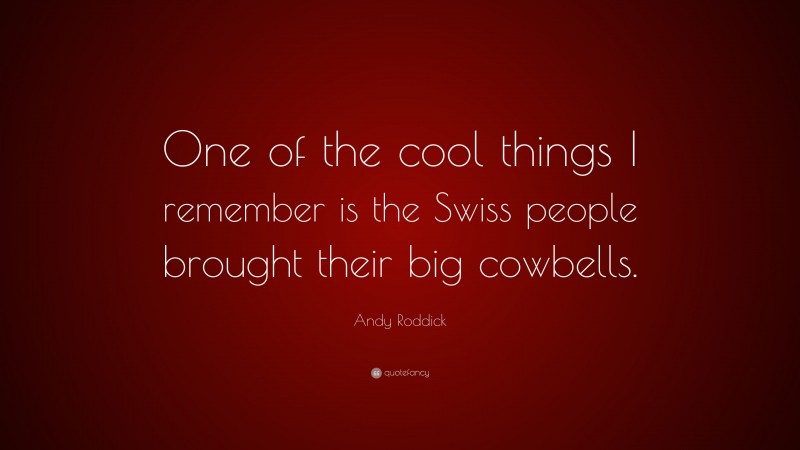 Andy Roddick Quote: “One of the cool things I remember is the Swiss people brought their big cowbells.”