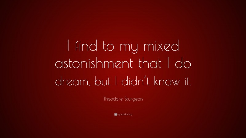 Theodore Sturgeon Quote: “I find to my mixed astonishment that I do dream, but I didn’t know it.”