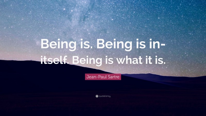 Jean-Paul Sartre Quote: “Being is. Being is in-itself. Being is what it is.”
