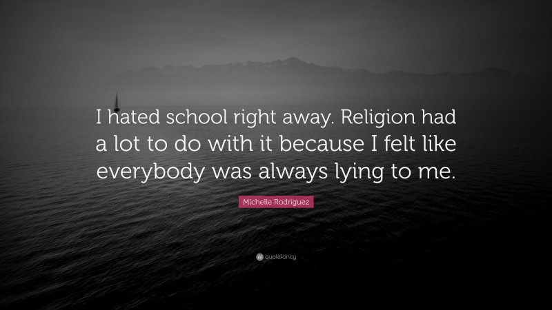 Michelle Rodriguez Quote: “I hated school right away. Religion had a lot to do with it because I felt like everybody was always lying to me.”