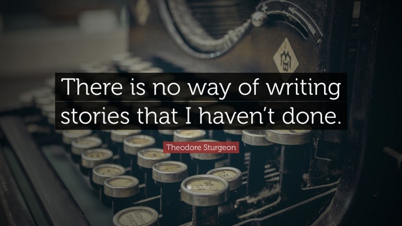 Theodore Sturgeon Quote: “There is no way of writing stories that I haven’t done.”