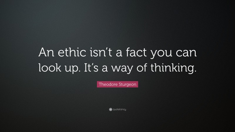 Theodore Sturgeon Quote: “An ethic isn’t a fact you can look up. It’s a way of thinking.”