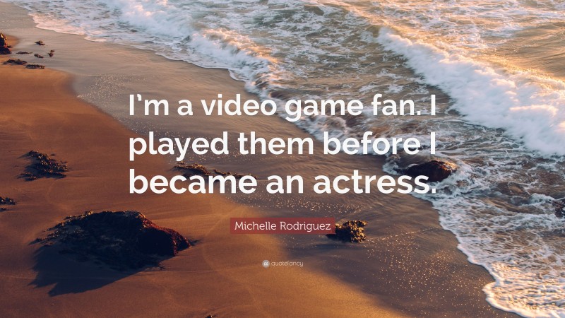 Michelle Rodriguez Quote: “I’m a video game fan. I played them before I became an actress.”