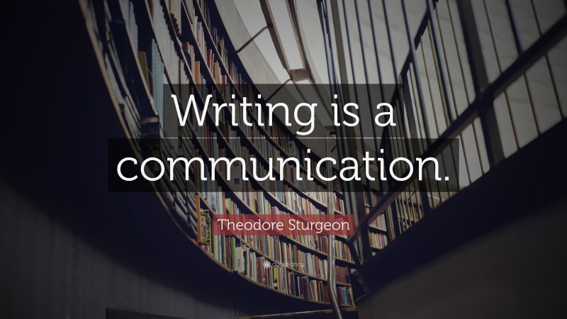 Theodore Sturgeon Quote: “Writing is a communication.”
