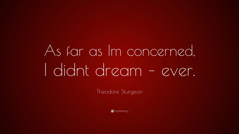 Theodore Sturgeon Quote: “As far as Im concerned, I didnt dream – ever.”
