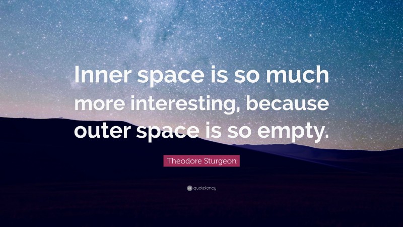 Theodore Sturgeon Quote: “Inner space is so much more interesting, because outer space is so empty.”
