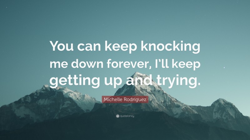 Michelle Rodriguez Quote: “You can keep knocking me down forever, I’ll keep getting up and trying.”