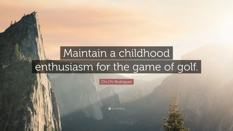 Chi Chi Rodriguez Quote: “Maintain a childhood enthusiasm for the game of golf.”