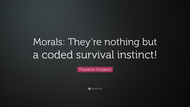 Theodore Sturgeon Quote: “Morals: They’re nothing but a coded survival instinct!”