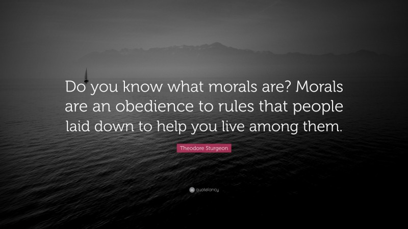 Theodore Sturgeon Quote: “Do you know what morals are? Morals are an obedience to rules that people laid down to help you live among them.”