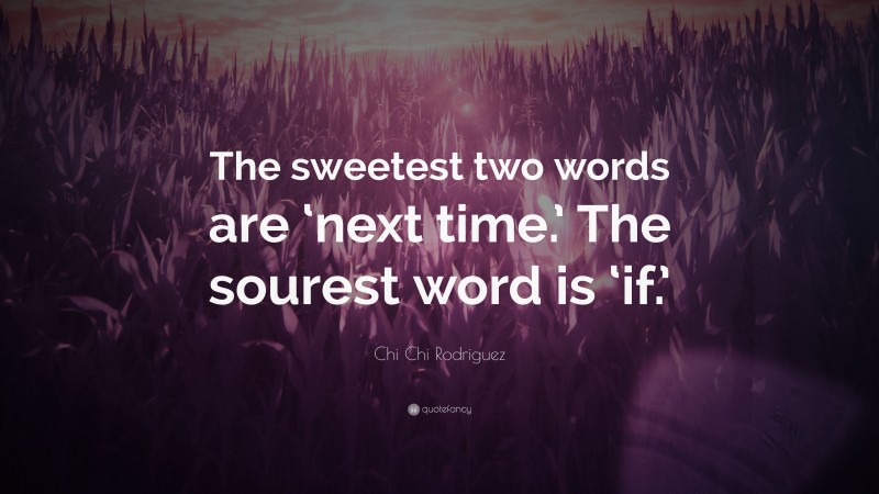 Chi Chi Rodriguez Quote: “The sweetest two words are ‘next time.’ The sourest word is ‘if.’”