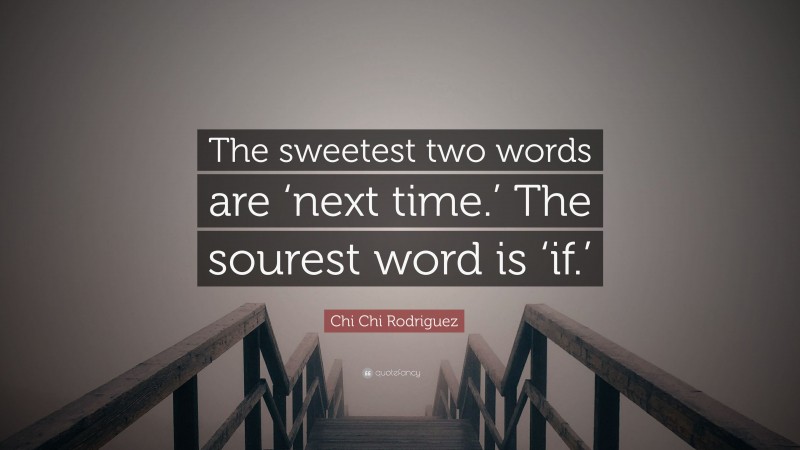 Chi Chi Rodriguez Quote: “The sweetest two words are ‘next time.’ The sourest word is ‘if.’”