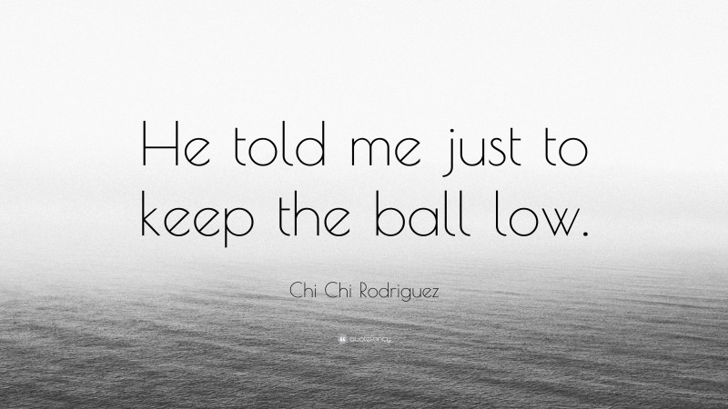 Chi Chi Rodriguez Quote: “He told me just to keep the ball low.”