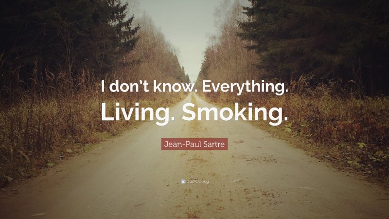Jean-Paul Sartre Quote: “I don’t know. Everything. Living. Smoking.”