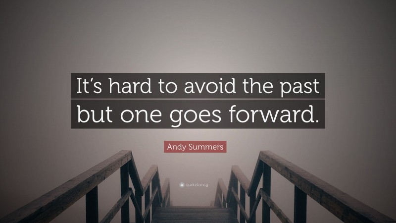 Andy Summers Quote: “It’s hard to avoid the past but one goes forward.”