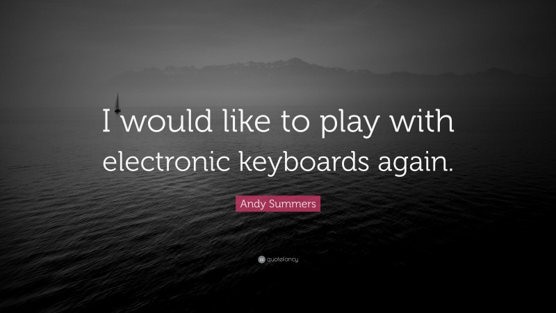 Andy Summers Quote: “I would like to play with electronic keyboards again.”