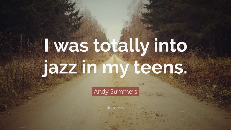 Andy Summers Quote: “I was totally into jazz in my teens.”