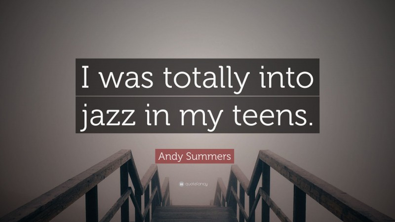 Andy Summers Quote: “I was totally into jazz in my teens.”