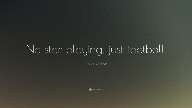 Knute Rockne Quote: “No star playing, just football.”