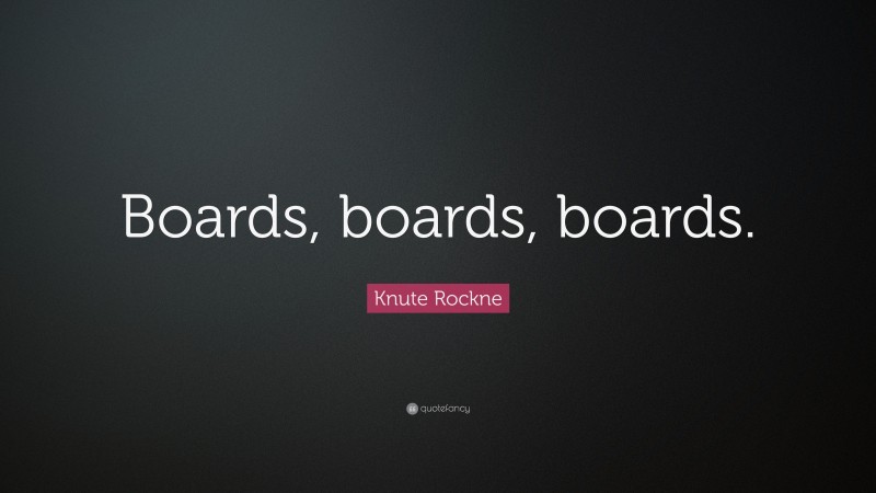 Knute Rockne Quote: “Boards, boards, boards.”
