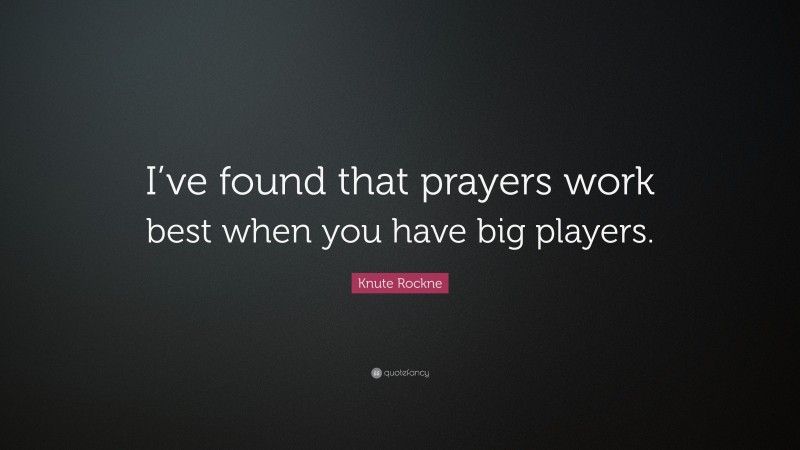 Knute Rockne Quote: “I’ve found that prayers work best when you have big players.”
