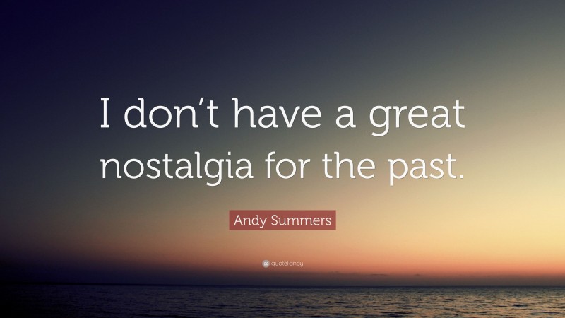Andy Summers Quote: “I don’t have a great nostalgia for the past.”