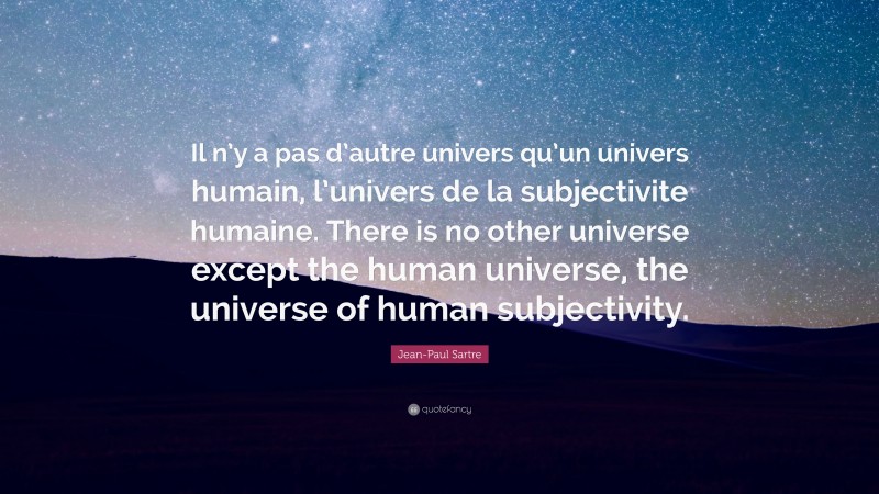 Jean-Paul Sartre Quote: “Il n’y a pas d’autre univers qu’un univers humain, l’univers de la subjectivite humaine. There is no other universe except the human universe, the universe of human subjectivity.”