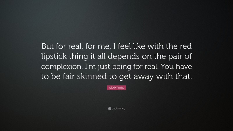 ASAP Rocky Quote: “But for real, for me, I feel like with the red lipstick thing it all depends on the pair of complexion. I’m just being for real. You have to be fair skinned to get away with that.”