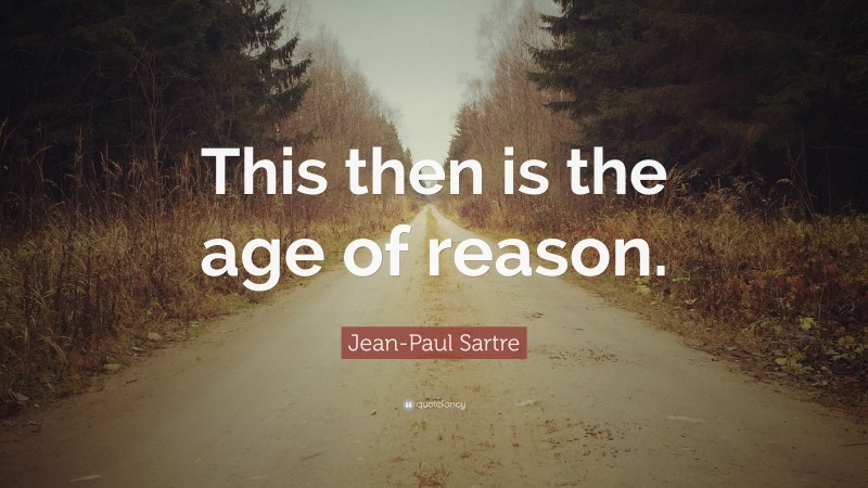 Jean-Paul Sartre Quote: “This then is the age of reason.”