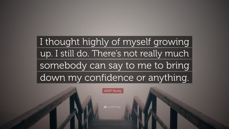ASAP Rocky Quote: “I thought highly of myself growing up. I still do. There’s not really much somebody can say to me to bring down my confidence or anything.”