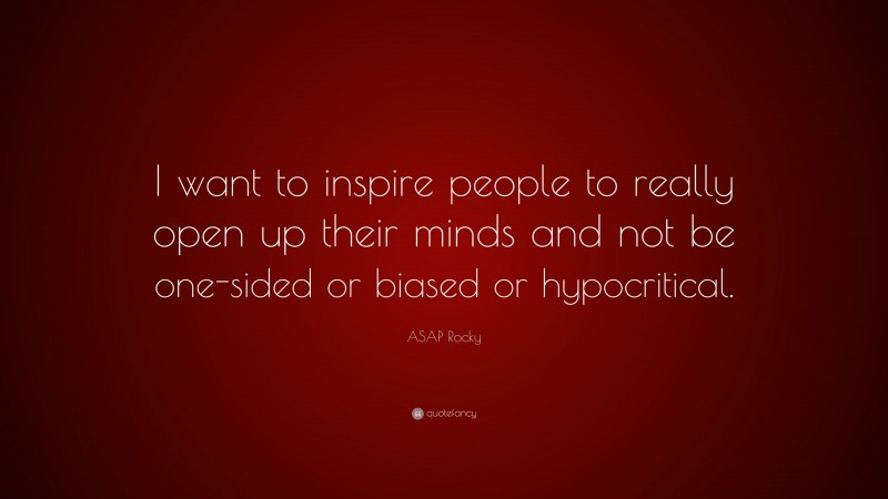 ASAP Rocky Quote: “I want to inspire people to really open up their minds and not be one-sided or biased or hypocritical.”