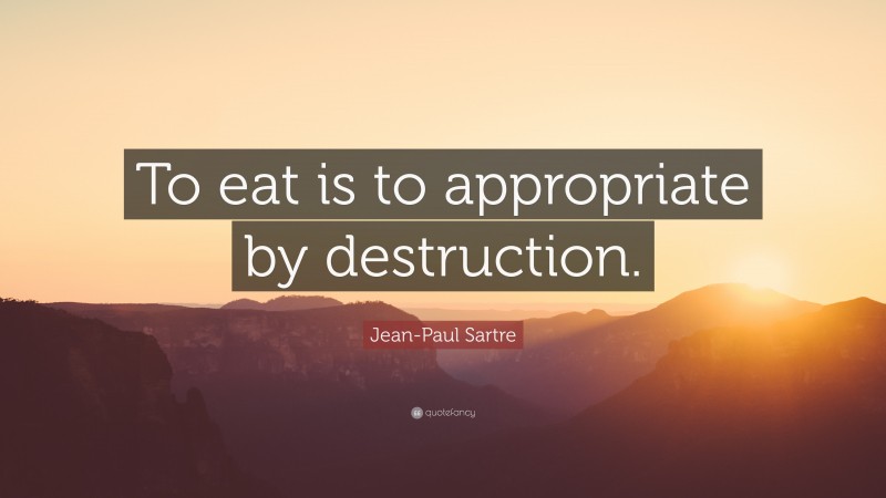 Jean-Paul Sartre Quote: “To eat is to appropriate by destruction.”