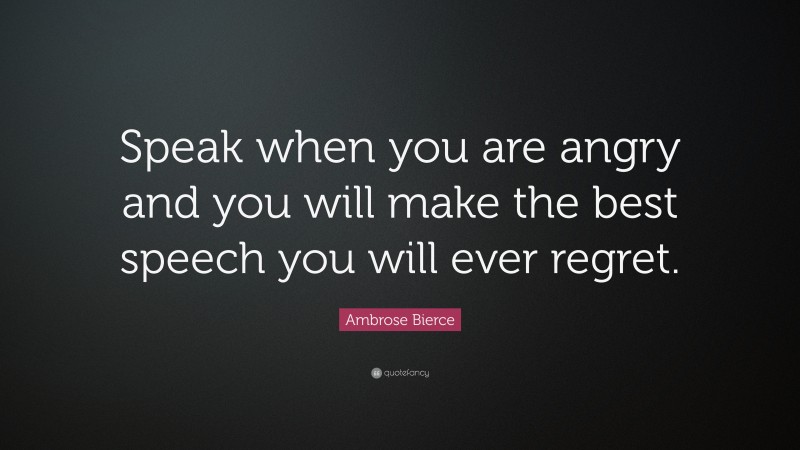 Ambrose Bierce Quote: “Speak when you are angry and you will make the ...