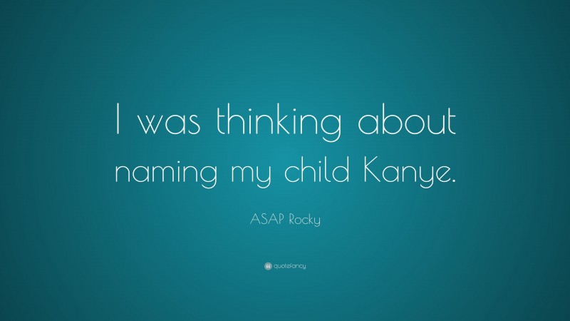 ASAP Rocky Quote: “I was thinking about naming my child Kanye.”