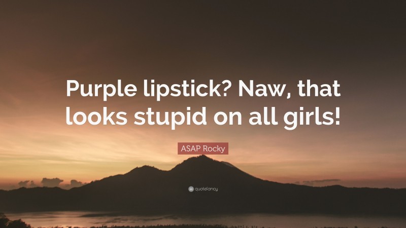 ASAP Rocky Quote: “Purple lipstick? Naw, that looks stupid on all girls!”