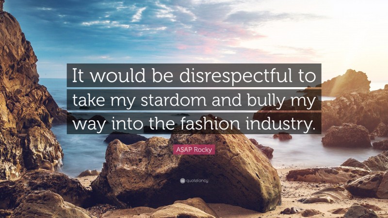 ASAP Rocky Quote: “It would be disrespectful to take my stardom and bully my way into the fashion industry.”