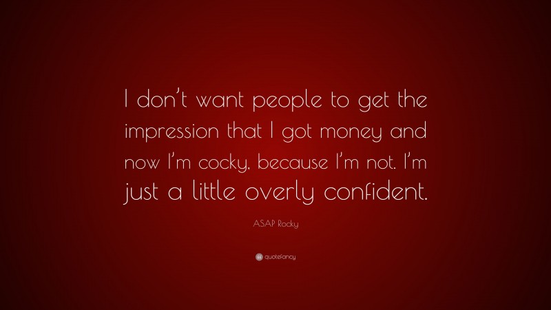 ASAP Rocky Quote: “I don’t want people to get the impression that I got money and now I’m cocky, because I’m not. I’m just a little overly confident.”