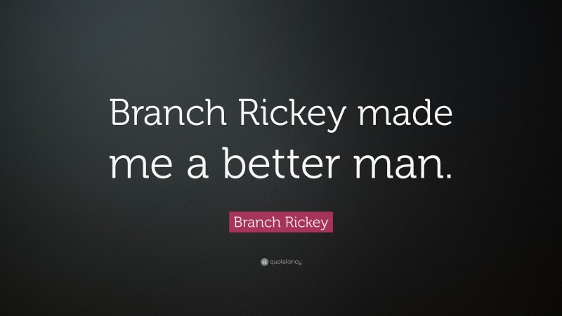 Branch Rickey Quote: “Branch Rickey made me a better man.”