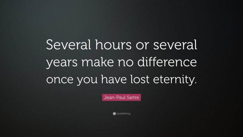 Jean-Paul Sartre Quote: “Several hours or several years make no difference once you have lost eternity.”
